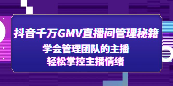 抖音千万GMV直播间管理秘籍：学会管理团队的主播，轻松掌控主播情绪-科景笔记