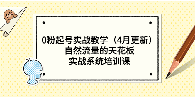 0粉起号实战教学（4月更新）自然流量的天花板，实战系统培训课-科景笔记