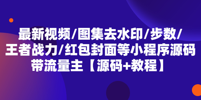 最新视频/图集去水印/步数/王者战力/红包封面等 带流量主(小程序源码+教程)-科景笔记