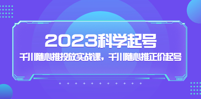 2023科学起号，千川随心推投放实战课，千川随心推正价起号-科景笔记