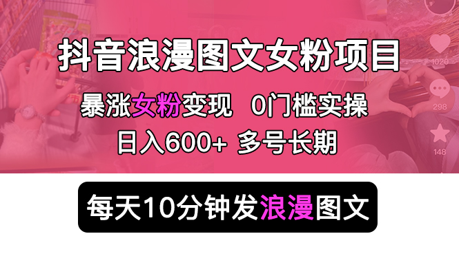 抖音浪漫图文暴力涨女粉项目 简单0门槛 每天10分钟发图文 日入600+长期多号-科景笔记