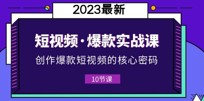 2023短视频·爆款实战课，创作·爆款短视频的核心·密码（10节视频课）-科景笔记