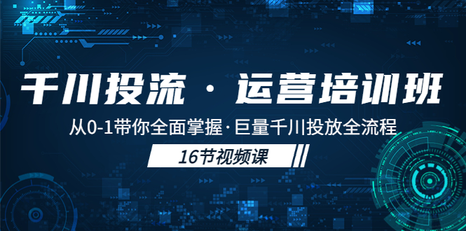 千川投流·运营培训班：从0-1带你全面掌握·巨量千川投放全流程！-科景笔记