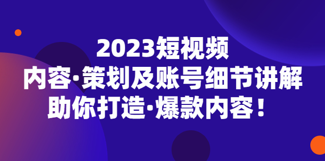 2023短视频内容·策划及账号细节讲解，助你打造·爆款内容！-科景笔记