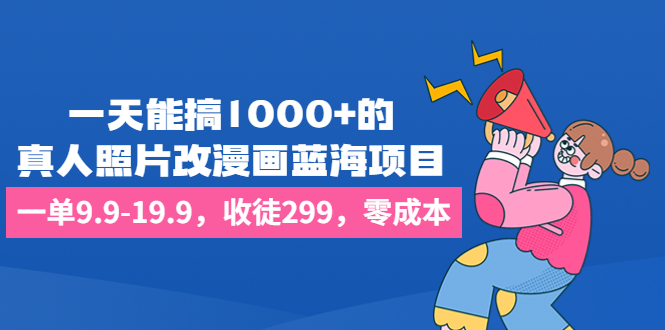 一天能搞1000+的，真人照片改漫画蓝海项目，一单9.9-19.9，收徒299，零成本-科景网创