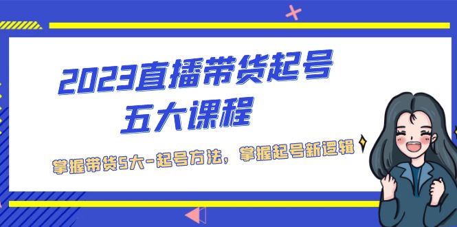 2023直播带货起号五大课程，掌握带货5大-起号方法，掌握起新号逻辑-科景笔记