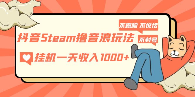 抖音Steam撸音浪玩法 挂机一天收入1000+不露脸 不说话 不封号 社恐人群福音-科景笔记