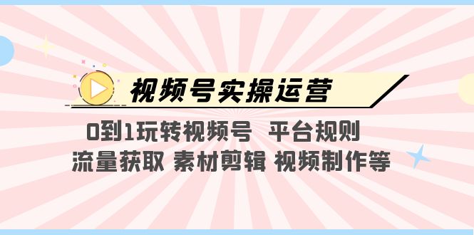 视频号实操运营，0到1玩转视频号  平台规则  流量获取 素材剪辑 视频制作等-科景笔记