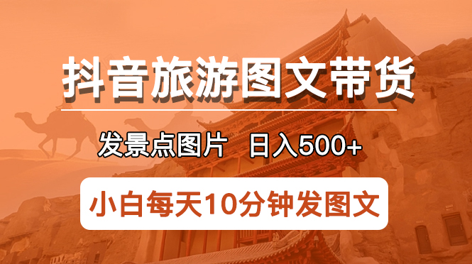 抖音旅游图文带货项目，每天半小时发景点图片日入500+长期稳定项目-科景笔记