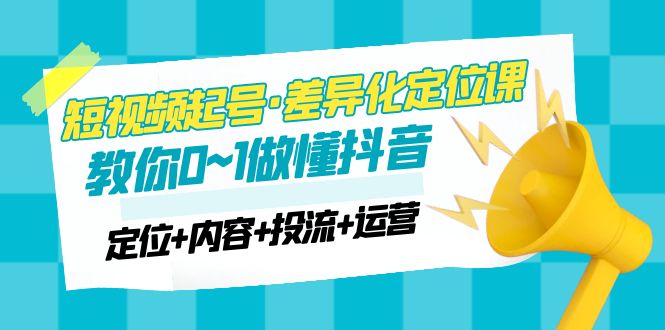 2023短视频起号·差异化定位课：0~1做懂抖音（定位+内容+投流+运营）-科景笔记