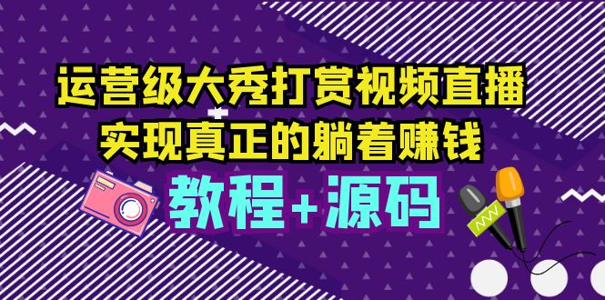 运营级大秀打赏视频直播，实现真正的躺着赚钱（视频教程+源码）-科景笔记