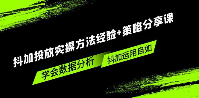 抖加投放实操方法经验+策略分享课，学会数据分析，抖加运用自如！-科景笔记