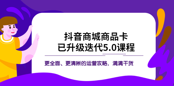 抖音商城商品卡·已升级迭代5.0课程：更全面、更清晰的运营攻略，满满干货-科景笔记