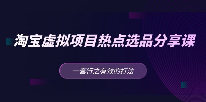 黄岛主 · 淘宝虚拟项目热点选品分享课：一套行之有效的打法！-科景笔记