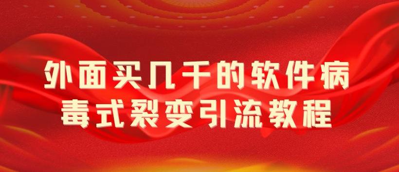 外面卖几千的软件病毒式裂变引流教程，病毒式无限吸引精准粉丝【揭秘】-科景笔记