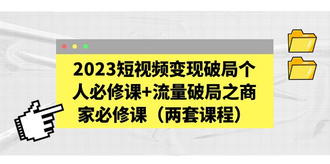 2023短视频变现破局个人必修课+流量破局之商家必修课（两套课程）-科景笔记