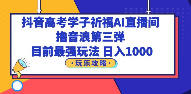 抖音高考学子祈福AI直播间，撸音浪第三弹，目前最强玩法，轻松日入1000-科景笔记