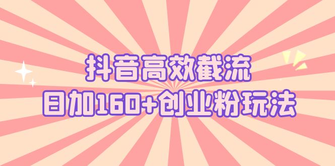 抖音高效截流日加160+创业粉玩法：详细操作实战演示！-科景笔记