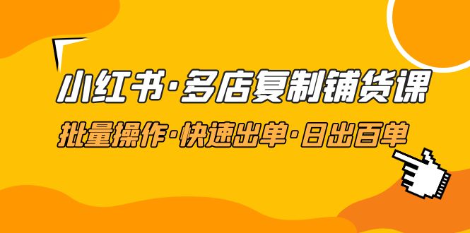 小红书·多店复制铺货课，批量操作·快速出单·日出百单（更新2023年2月）-科景笔记