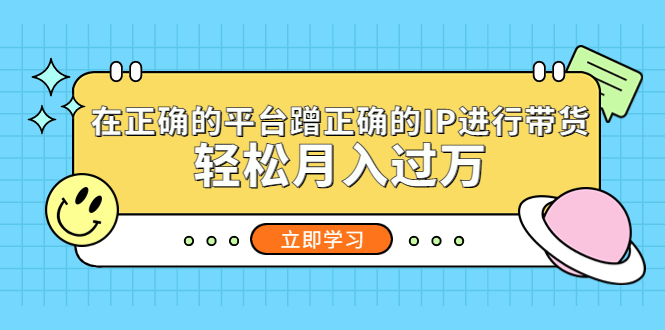 在正确的平台蹭正确的IP进行带货，轻松月入过万-科景笔记