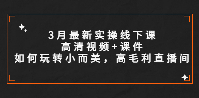 3月最新实操线下课高清视频+课件，如何玩转小而美，高毛利直播间-科景笔记