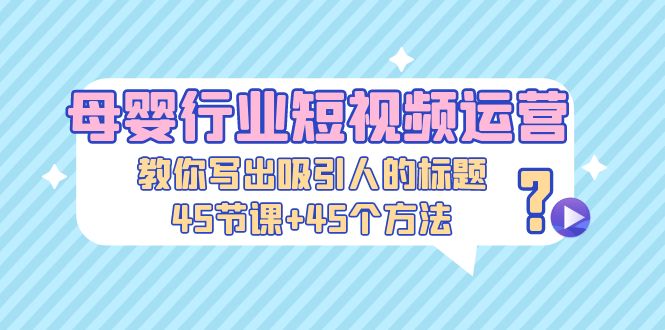 母婴行业短视频运营：教你写个吸引人的标题，45节课+45个方法-科景笔记