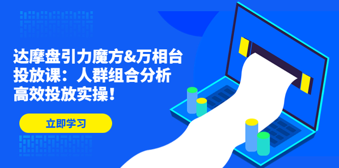 达摩盘引力魔方&万相台投放课：人群组合分析，高效投放实操！-科景笔记