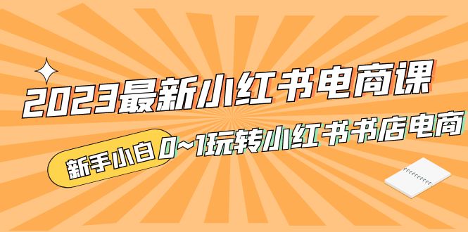 2023最新小红书·电商课，新手小白从0~1玩转小红书书店电商-科景笔记