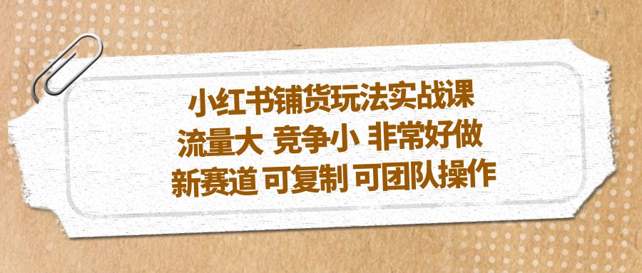 小红书铺货玩法实战课，流量大 竞争小 非常好做 新赛道 可复制 可团队操作-科景笔记