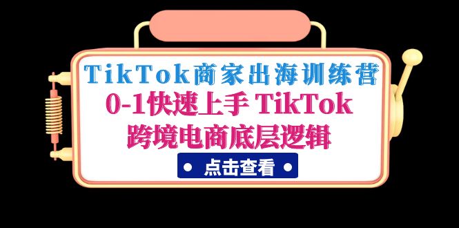 TikTok商家出海训练营：0-1快速上手 TikTok跨境电商底层逻辑(无中创水印)-科景笔记