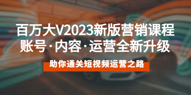 百万大V2023新版营销课 账号·内容·运营全新升级 通关短视频运营之路-科景笔记