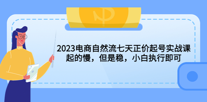 2023电商自然流七天正价起号实战课：起的慢，但是稳，小白执行即可！-科景笔记