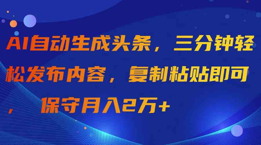 AI自动生成头条，三分钟轻松发布内容，复制粘贴即可， 保守月入2万+-科景笔记