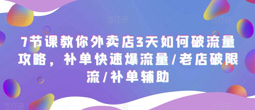 7节课教你外卖店3天如何破流量攻略，补单快速爆流量/老店破限流/补单辅助-科景笔记