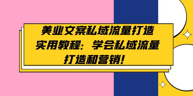 美业文案私域流量打造实用教程：学会私域流量打造和营销！-科景笔记