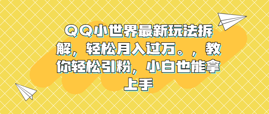 QQ小世界最新玩法拆解，轻松月入过万。教你轻松引粉，小白也能拿上手-科景网创