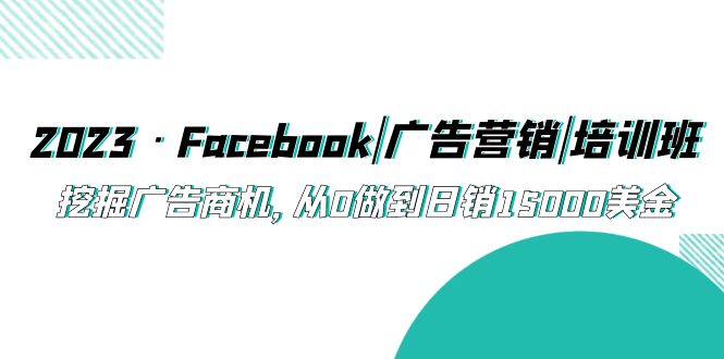 2023·Facebook|广告营销|培训班，挖掘广告商机，从0做到日销15000美金-科景笔记