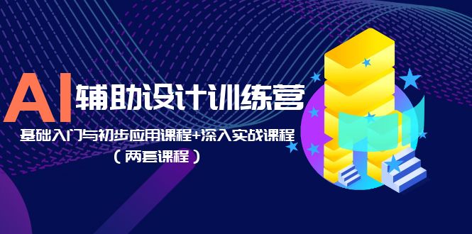 AI辅助设计训练营：基础入门与初步应用课程+深入实战课程（两套课程）-科景笔记