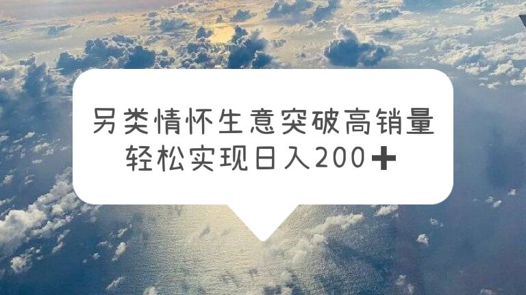 另类情怀信息差生意，突破高销量，轻松实现日入200+-科景笔记