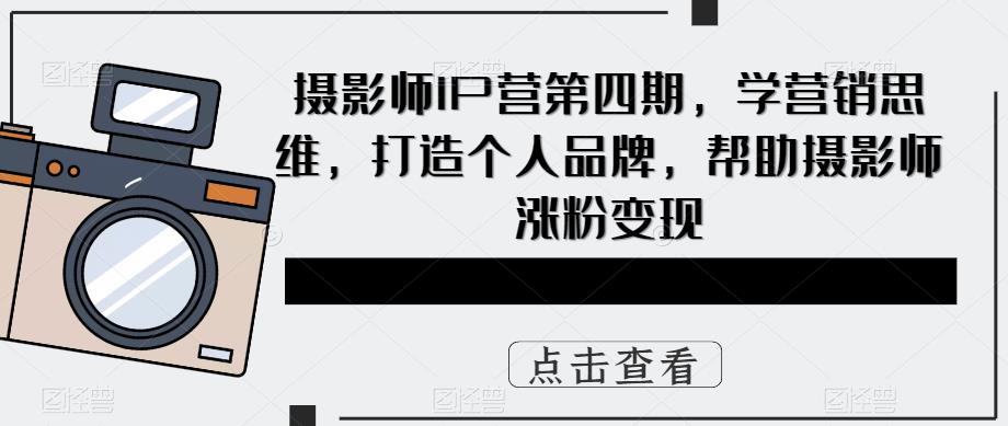 摄影师IP营第4期，学营销思维，打造个人品牌，帮助摄影师涨粉变现-科景笔记