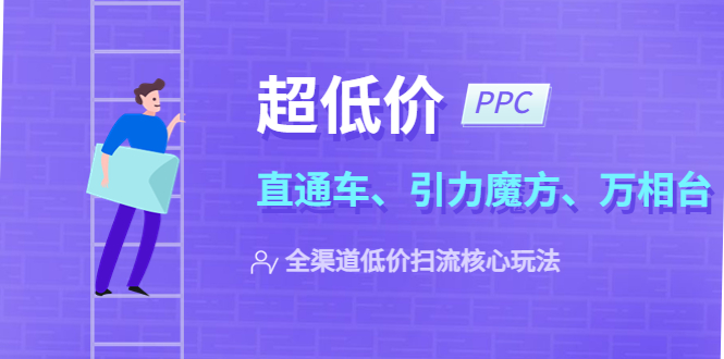 2023超低价·ppc—“直通车、引力魔方、万相台”全渠道·低价扫流核心玩法-科景笔记