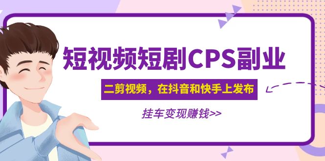 黄岛主 · 短视频短剧CPS副业项目：二剪视频在抖音和快手上发布，挂车变现-科景笔记