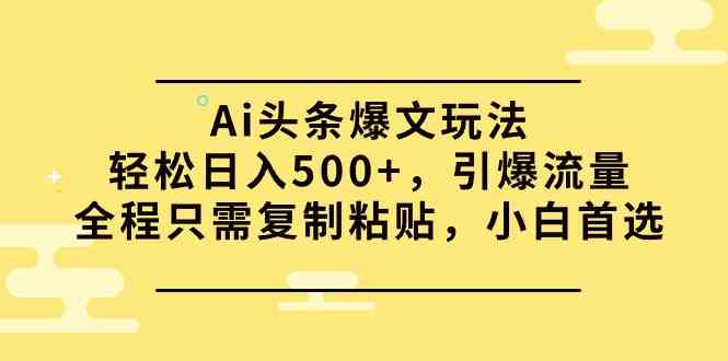 Ai头条爆文玩法，轻松日入500+，引爆流量全程只需复制粘贴，小白首选-科景笔记