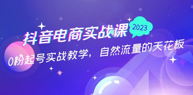 抖音电商实战课：0粉起号实战教学，自然流量的天花板（2月19最新）-科景笔记