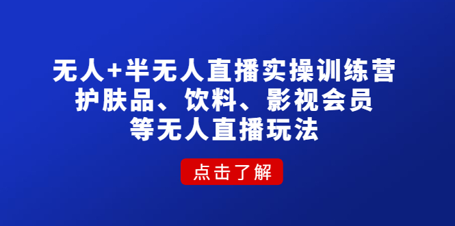 无人+半无人直播实操训练营：护肤品、饮料、影视会员等无人直播玩法-科景笔记