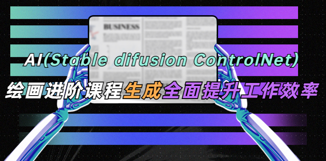 AI（stable difusion ControlNet）绘画进阶课程 办公场景 全面提升工作效率-科景笔记