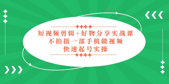 短视频剪辑+好物分享实战课，无需拍摄一部手机做视频，快速起号实操！-科景笔记