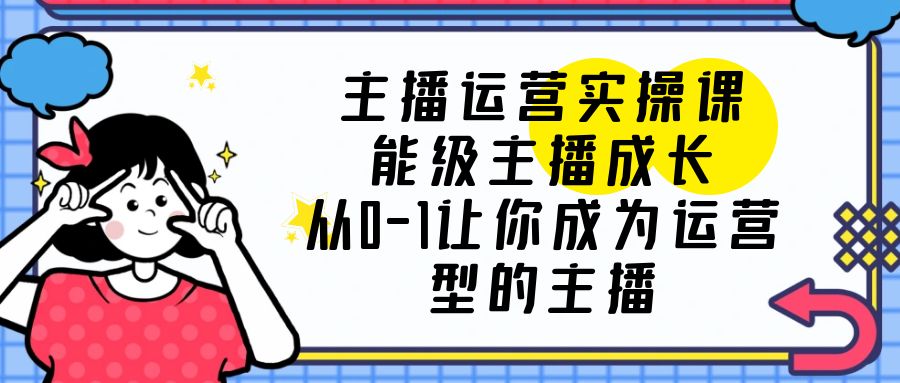 主播运营实操课，能级-主播成长，从0-1让你成为运营型的主播-科景笔记