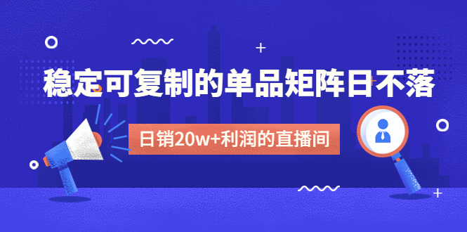 某电商线下课程，稳定可复制的单品矩阵日不落，做一个日销20w+利润的直播间-科景笔记