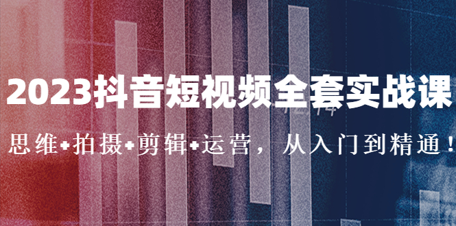 2023抖音短视频全套实战课：思维+拍摄+剪辑+运营，从入门到精通！-科景笔记